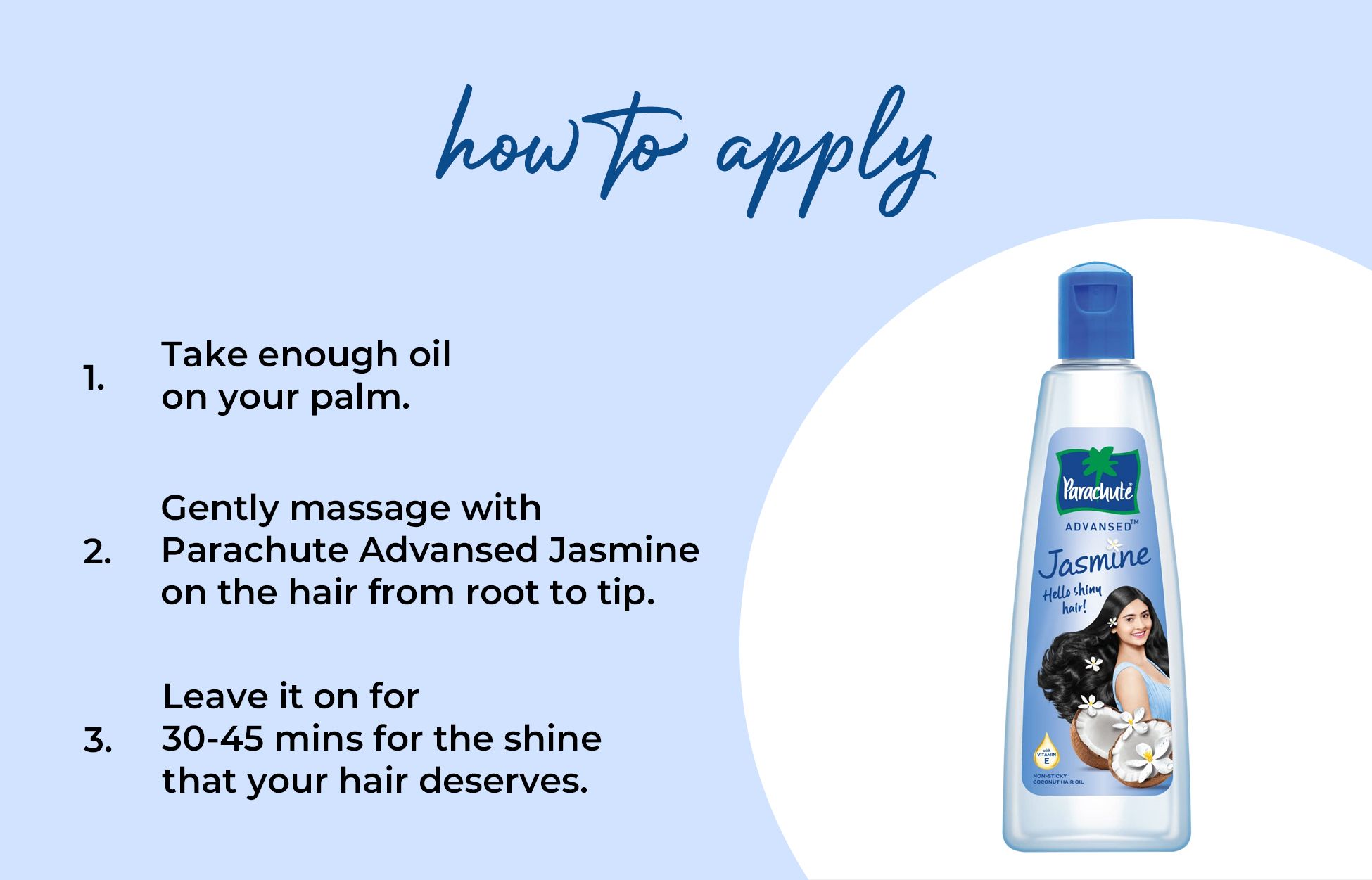 Steps to apply Parachute Advansed Jasmine Hair Oil (refer to website)